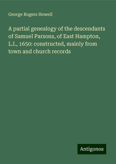 George Rogers Howell: A partial genealogy of the descendants of Samuel Parsons, of East Hampton, L.I., 1650: constructed, mainly from town and church records, Buch