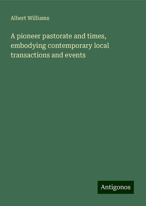 Albert Williams: A pioneer pastorate and times, embodying contemporary local transactions and events, Buch