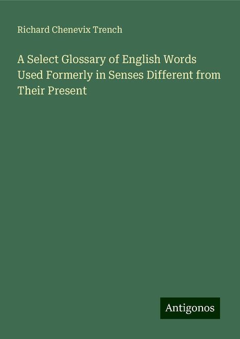 Richard Chenevix Trench: A Select Glossary of English Words Used Formerly in Senses Different from Their Present, Buch