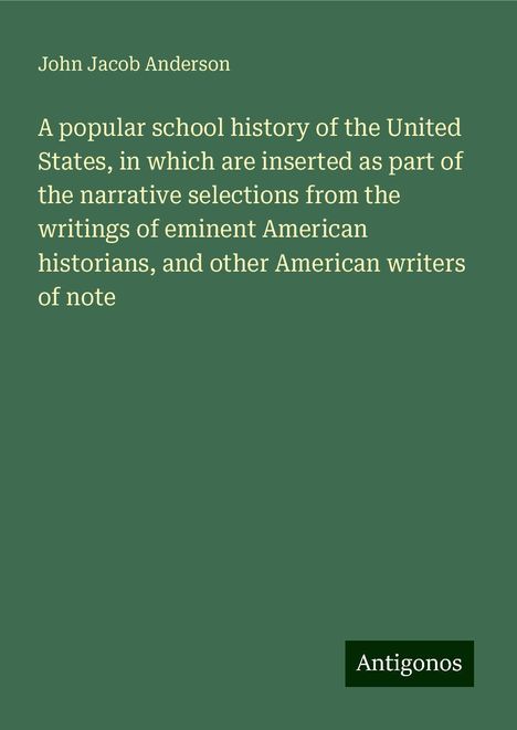 John Jacob Anderson: A popular school history of the United States, in which are inserted as part of the narrative selections from the writings of eminent American historians, and other American writers of note, Buch