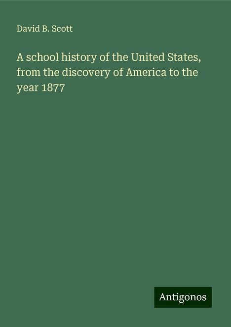 David B. Scott: A school history of the United States, from the discovery of America to the year 1877, Buch