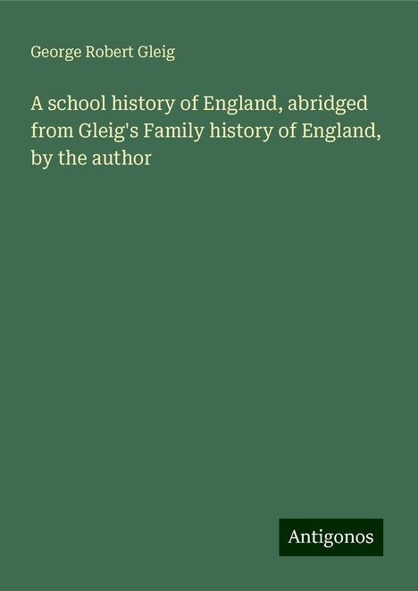 George Robert Gleig: A school history of England, abridged from Gleig's Family history of England, by the author, Buch