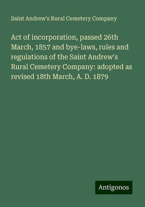 Saint Andrew's Rural Cemetery Company: Act of incorporation, passed 26th March, 1857 and bye-laws, rules and regulations of the Saint Andrew's Rural Cemetery Company: adopted as revised 18th March, A. D. 1879, Buch