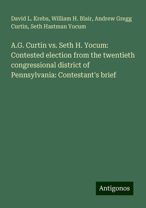 David L. Krebs: A.G. Curtin vs. Seth H. Yocum: Contested election from the twentieth congressional district of Pennsylvania: Contestant's brief, Buch