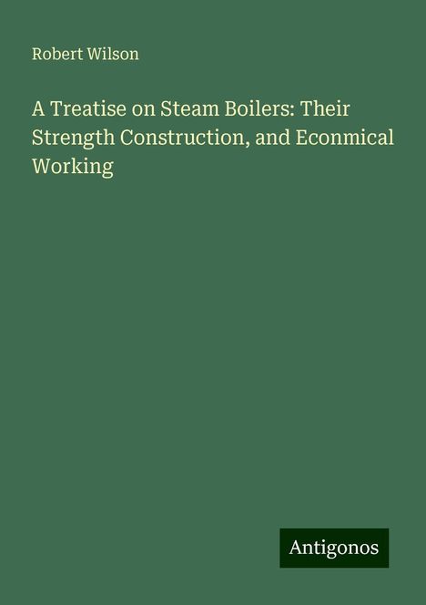 Robert Wilson: A Treatise on Steam Boilers: Their Strength Construction, and Econmical Working, Buch