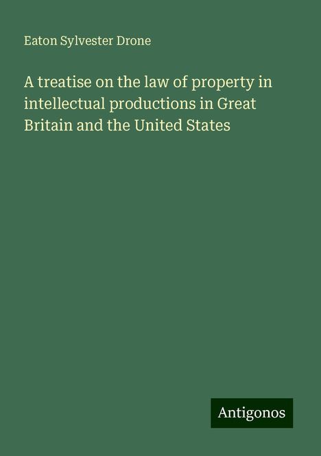 Eaton Sylvester Drone: A treatise on the law of property in intellectual productions in Great Britain and the United States, Buch