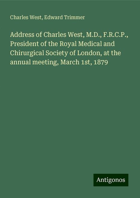 Charles West: Address of Charles West, M.D., F.R.C.P., President of the Royal Medical and Chirurgical Society of London, at the annual meeting, March 1st, 1879, Buch