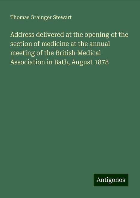 Thomas Grainger Stewart: Address delivered at the opening of the section of medicine at the annual meeting of the British Medical Association in Bath, August 1878, Buch