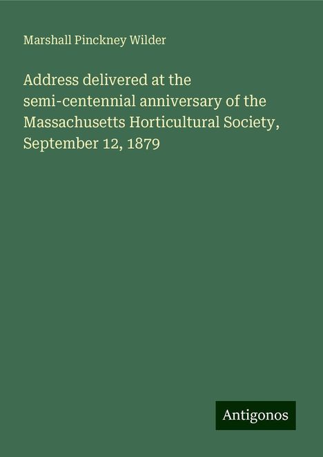 Marshall Pinckney Wilder: Address delivered at the semi-centennial anniversary of the Massachusetts Horticultural Society, September 12, 1879, Buch