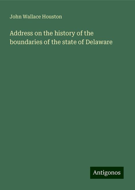 John Wallace Houston: Address on the history of the boundaries of the state of Delaware, Buch