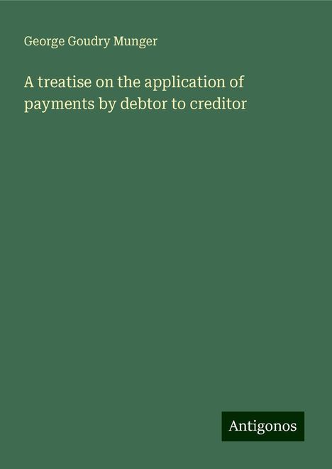 George Goudry Munger: A treatise on the application of payments by debtor to creditor, Buch