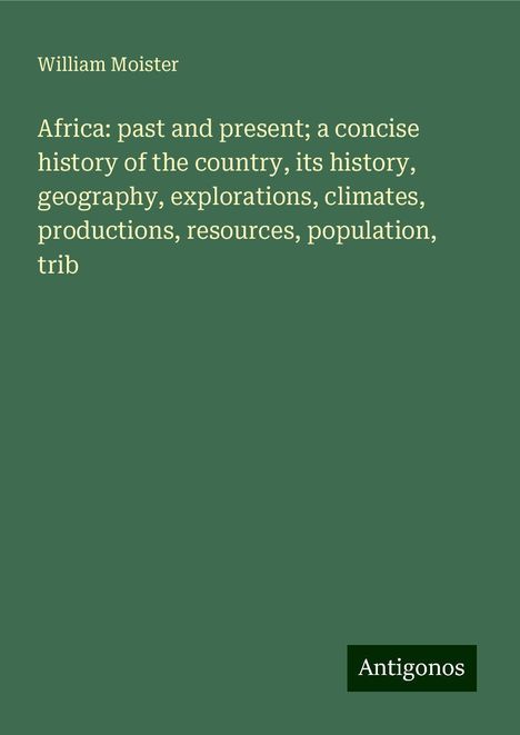 William Moister: Africa: past and present; a concise history of the country, its history, geography, explorations, climates, productions, resources, population, trib, Buch