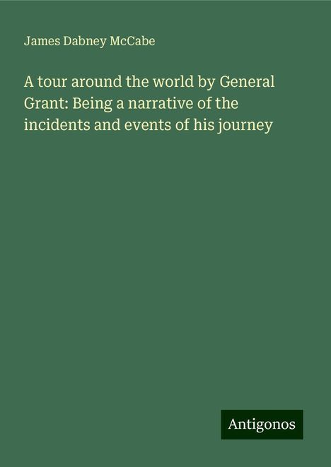 James Dabney Mccabe: A tour around the world by General Grant: Being a narrative of the incidents and events of his journey, Buch