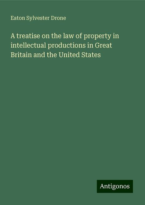 Eaton Sylvester Drone: A treatise on the law of property in intellectual productions in Great Britain and the United States, Buch