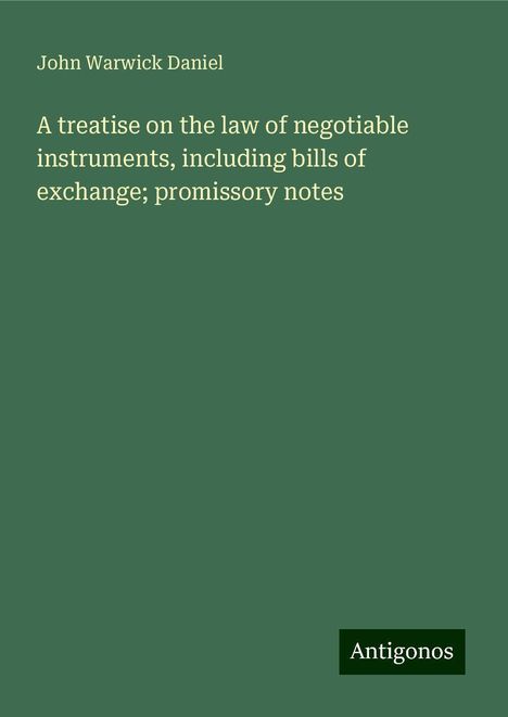 John Warwick Daniel: A treatise on the law of negotiable instruments, including bills of exchange; promissory notes, Buch