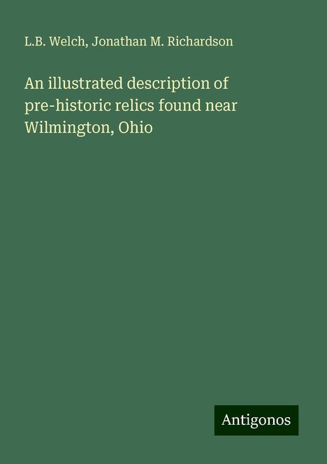 L. B. Welch: An illustrated description of pre-historic relics found near Wilmington, Ohio, Buch