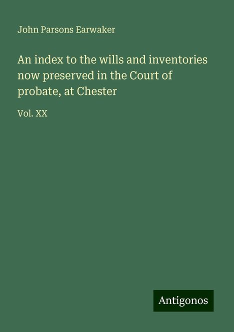 John Parsons Earwaker: An index to the wills and inventories now preserved in the Court of probate, at Chester, Buch