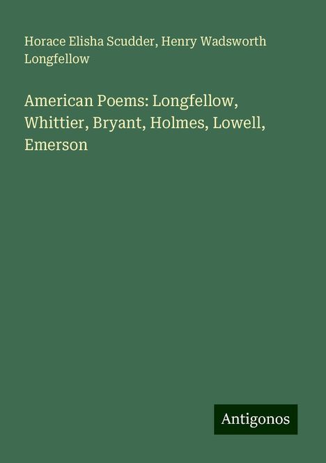 Horace Elisha Scudder: American Poems: Longfellow, Whittier, Bryant, Holmes, Lowell, Emerson, Buch