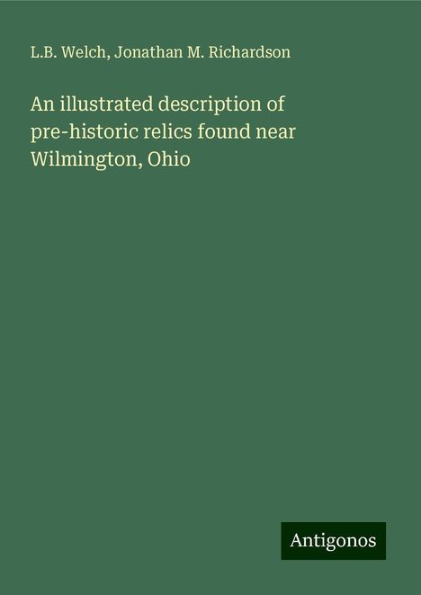 L. B. Welch: An illustrated description of pre-historic relics found near Wilmington, Ohio, Buch