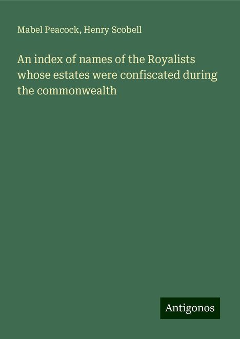 Mabel Peacock: An index of names of the Royalists whose estates were confiscated during the commonwealth, Buch