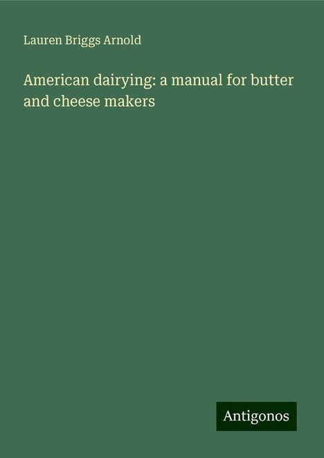 Lauren Briggs Arnold: American dairying: a manual for butter and cheese makers, Buch