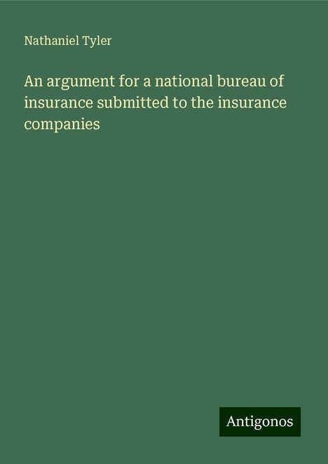 Nathaniel Tyler: An argument for a national bureau of insurance submitted to the insurance companies, Buch