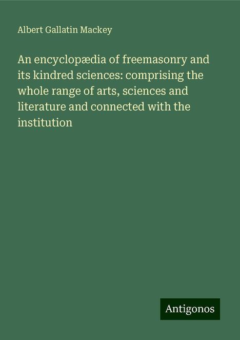 Albert Gallatin Mackey: An encyclopædia of freemasonry and its kindred sciences: comprising the whole range of arts, sciences and literature and connected with the institution, Buch