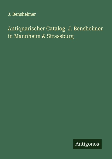 J. Bensheimer: Antiquarischer Catalog J. Bensheimer in Mannheim &amp; Strassburg, Buch