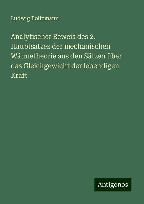 Ludwig Boltzmann: Analytischer Beweis des 2. Hauptsatzes der mechanischen Wärmetheorie aus den Sätzen über das Gleichgewicht der lebendigen Kraft, Buch