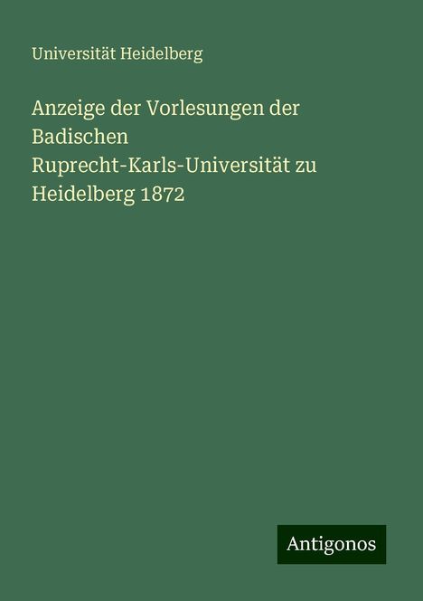 Universität Heidelberg: Anzeige der Vorlesungen der Badischen Ruprecht-Karls-Universität zu Heidelberg 1872, Buch