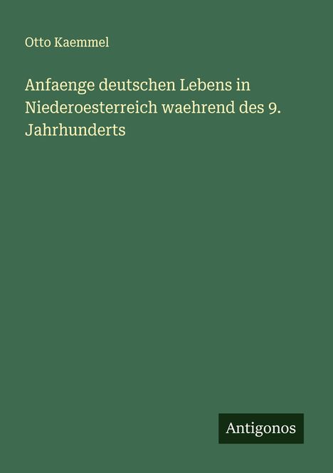 Otto Kaemmel: Anfaenge deutschen Lebens in Niederoesterreich waehrend des 9. Jahrhunderts, Buch