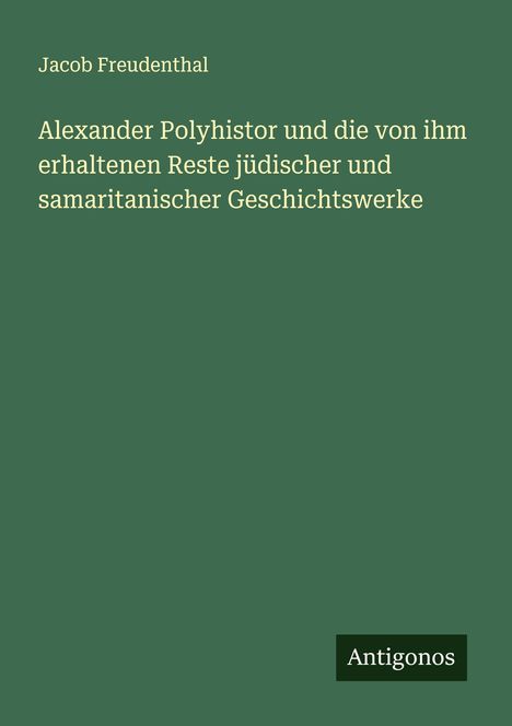 Jacob Freudenthal: Alexander Polyhistor und die von ihm erhaltenen Reste jüdischer und samaritanischer Geschichtswerke, Buch