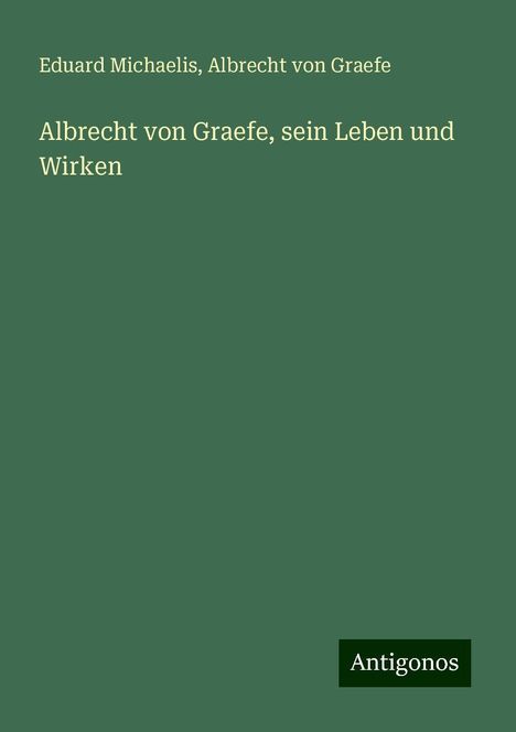 Eduard Michaelis: Albrecht von Graefe, sein Leben und Wirken, Buch