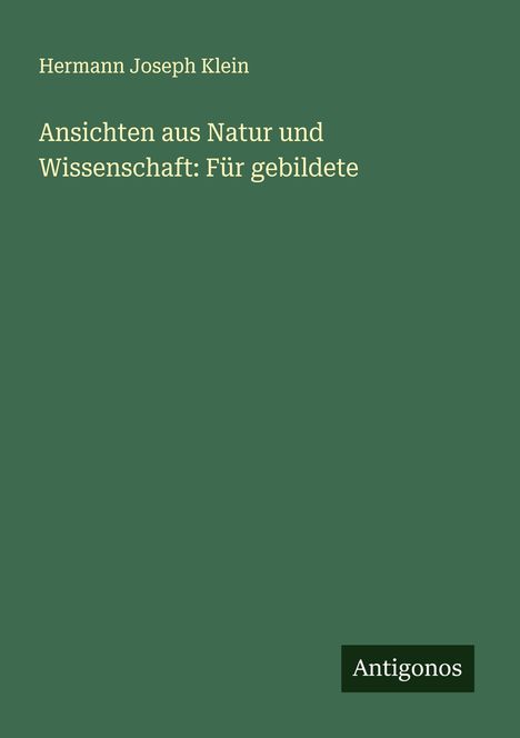 Hermann Joseph Klein: Ansichten aus Natur und Wissenschaft: Für gebildete, Buch