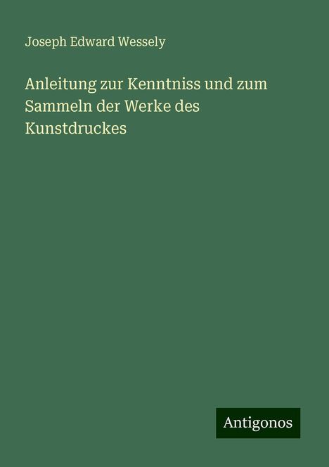 Joseph Edward Wessely: Anleitung zur Kenntniss und zum Sammeln der Werke des Kunstdruckes, Buch