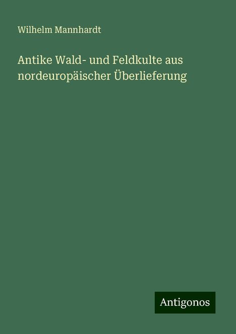 Wilhelm Mannhardt: Antike Wald- und Feldkulte aus nordeuropäischer Überlieferung, Buch