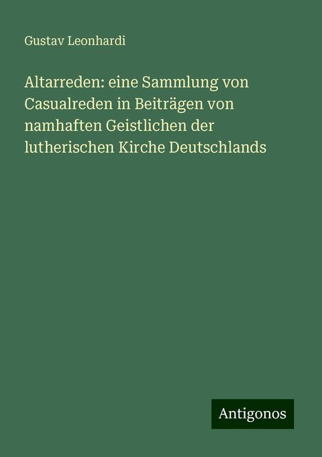 Gustav Leonhardi: Altarreden: eine Sammlung von Casualreden in Beiträgen von namhaften Geistlichen der lutherischen Kirche Deutschlands, Buch