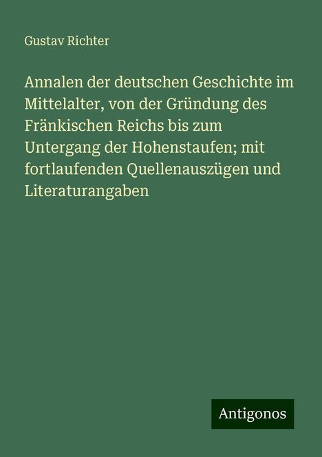 Gustav Richter: Annalen der deutschen Geschichte im Mittelalter, von der Gründung des Fränkischen Reichs bis zum Untergang der Hohenstaufen; mit fortlaufenden Quellenauszügen und Literaturangaben, Buch