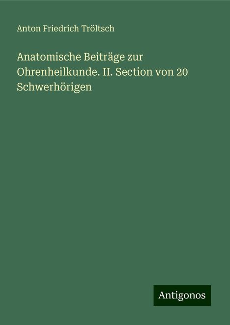 Anton Friedrich Tröltsch: Anatomische Beiträge zur Ohrenheilkunde. II. Section von 20 Schwerhörigen, Buch