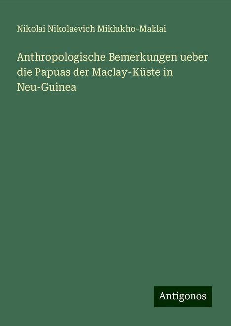 Nikolai Nikolaevich Miklukho-Maklai: Anthropologische Bemerkungen ueber die Papuas der Maclay-Küste in Neu-Guinea, Buch