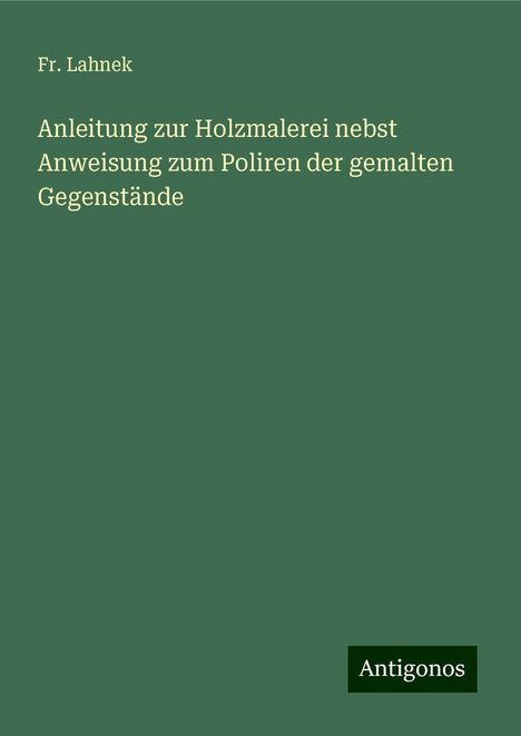 Fr. Lahnek: Anleitung zur Holzmalerei nebst Anweisung zum Poliren der gemalten Gegenstände, Buch