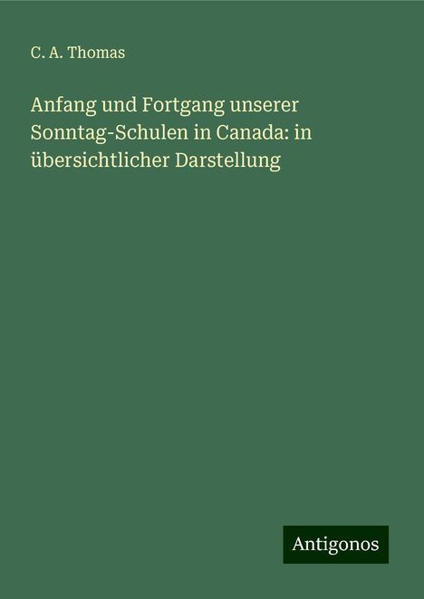 C. A. Thomas: Anfang und Fortgang unserer Sonntag-Schulen in Canada: in übersichtlicher Darstellung, Buch