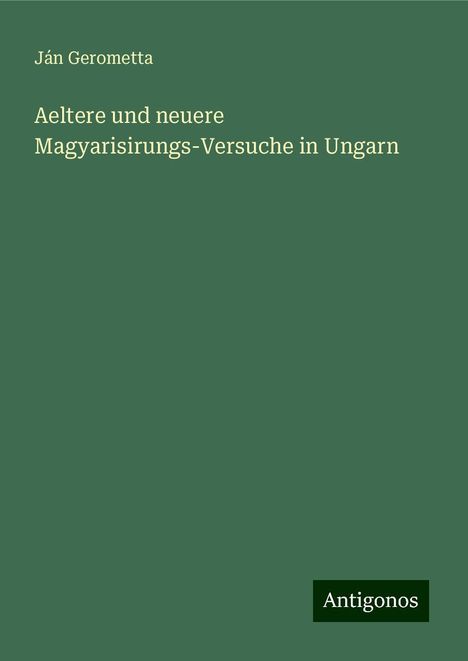 Ján Gerometta: Aeltere und neuere Magyarisirungs-Versuche in Ungarn, Buch