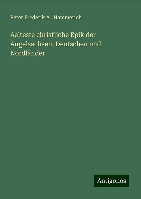 Peter Frederik A . Hammerich: Aelteste christliche Epik der Angelsachsen, Deutschen und Nordländer, Buch