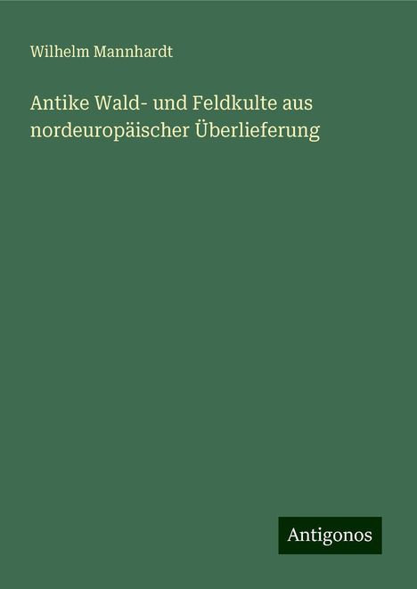 Wilhelm Mannhardt: Antike Wald- und Feldkulte aus nordeuropäischer Überlieferung, Buch