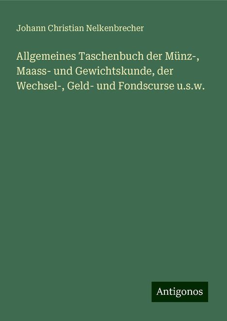 Johann Christian Nelkenbrecher: Allgemeines Taschenbuch der Münz-, Maass- und Gewichtskunde, der Wechsel-, Geld- und Fondscurse u.s.w., Buch