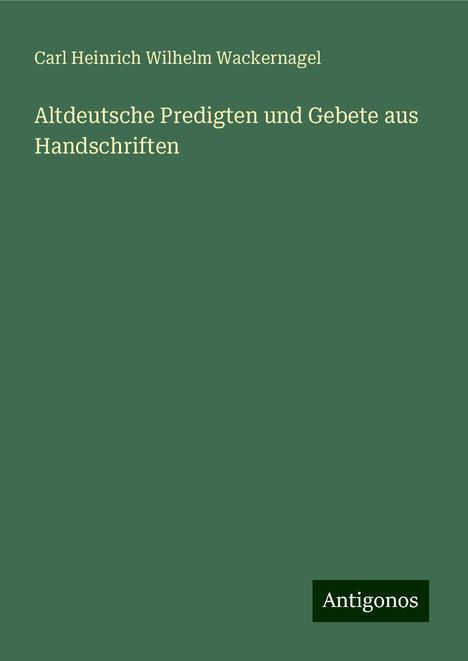 Carl Heinrich Wilhelm Wackernagel: Altdeutsche Predigten und Gebete aus Handschriften, Buch