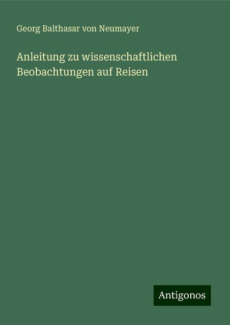 Georg Balthasar Von Neumayer: Anleitung zu wissenschaftlichen Beobachtungen auf Reisen, Buch