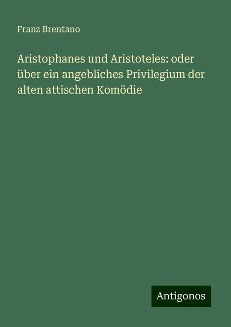 Franz Brentano: Aristophanes und Aristoteles: oder über ein angebliches Privilegium der alten attischen Komödie, Buch