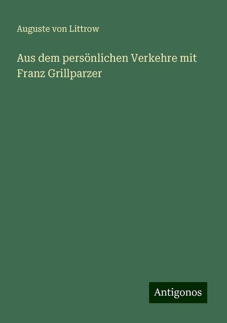 Auguste Von Littrow: Aus dem persönlichen Verkehre mit Franz Grillparzer, Buch